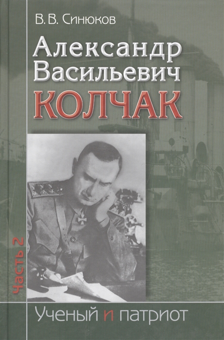 

Александр Васильевич Колчак Ученый и патриот В двух частях Часть 2 Командующий Черноморским флотом и Верховный правитель России