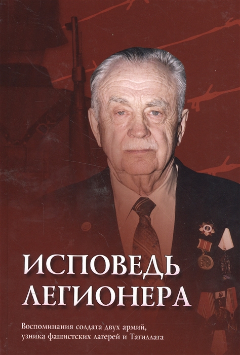 

Исповедь легионера Воспоминания солдата двух армий узника фашистских лагерей и Тагиллага