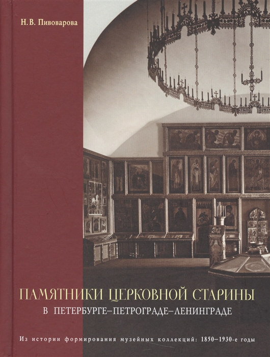 Пивоварова Н. - Памятники церковной старины в Петербурге - Петрограде - Ленинграде Из истории формирования музейных коллекций 1850-1930-е годы