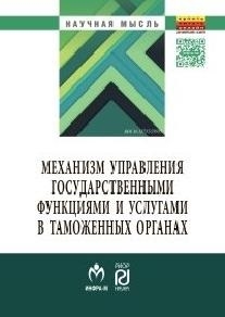 

Механизм управления государственными функциями и услугами в таможенных органах Монография