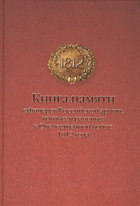 

Книга памяти офицеров Российской армии убитых и раненых в Отечественной войне 1812 года