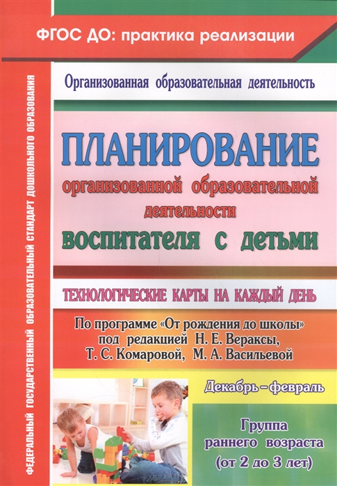 

Планирование организованной образовательной деятельности воспитателя с детьми Технологические карты на каждый день Группа раннего возраста от 2 до 3 лет Декабрь-февраль