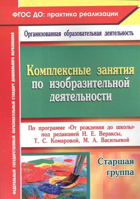 

Комплексные занятия по изобразительной деятельности по программе От рождения до школы под редакцией Н Е Вераксы Т С Комаровой М А Васильевой Старшая группа