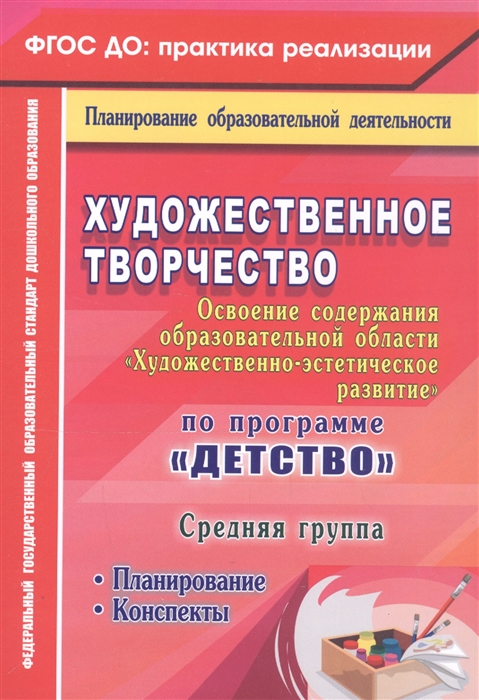 Леонова Н. - Художественное творчество Освоение содержания образовательной области Художественно-эстетическое развитие по программе Детство Планирование конспекты Средняя группа