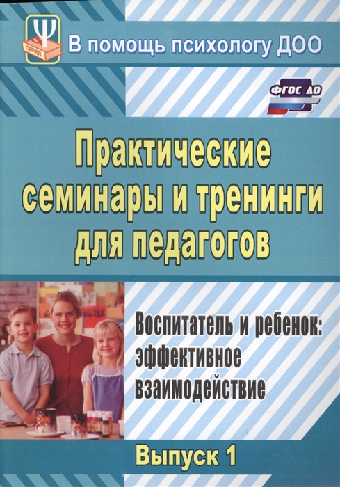 

Практические семинары и тренинги для педагогов Выпуск 1 Воспитатель и ребенок эффективное взаимодействие