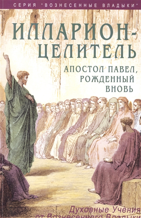 Илларион - целитель Апостол Павел рожденный вновь Духовные учения от Вознесенного Владыки