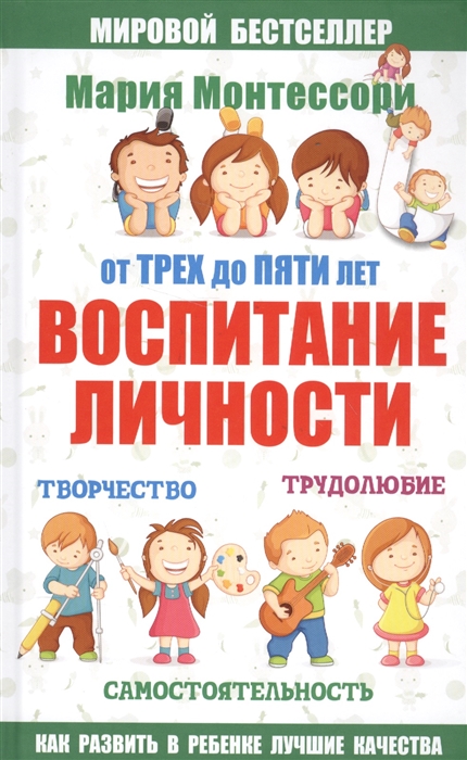 

Мария Монтессори. От трех до пяти лет. Воспитание личности. Творчество, трудолюбие, самостоятельность