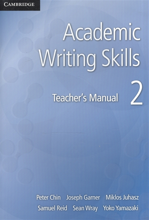 Chin P., Garner J., Juhasz M., Reid S., Wray S., Yamazaki Y. Academic Writing Skills 2 Teacher s Manual