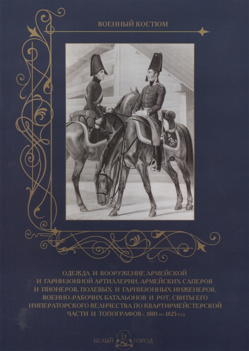 Пантилеева А. (ред.-сост.) - Одежда и вооружение армейской и гарнизонной артиллерии армейских саперов и пионеров полевых и гарнизонных инженеров военно-рабочих батальонов и рот свиты его императорского величества по квартирмейстерской части и топографов с 1801 по 1825 год