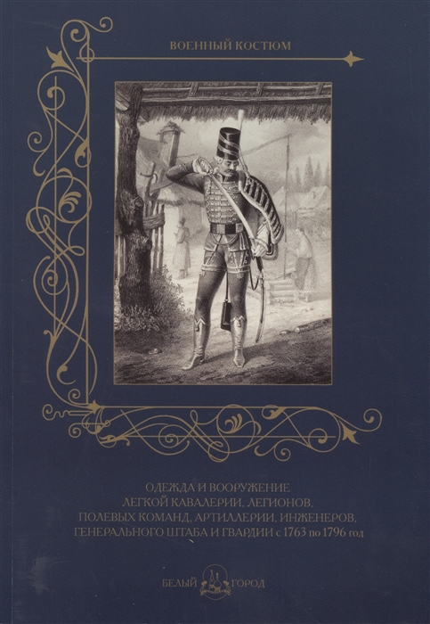 Пантилеева А. (ред.-сост.) - Одежда и вооружение легкой кавалерии легионов полевых команд артиллерии инженеров Генерального штаба и гвардии с 1763 по 1796 год