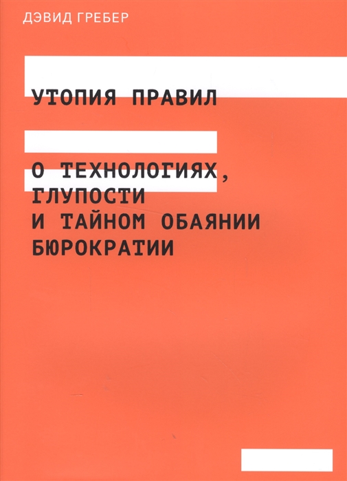 

Утопия правил О технологиях глупости и тайном обаянии бюрократии