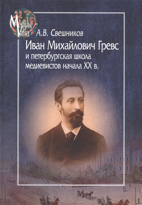 

Иван Михайлович Гревс и петербургская школа медиевистов начала ХХ в