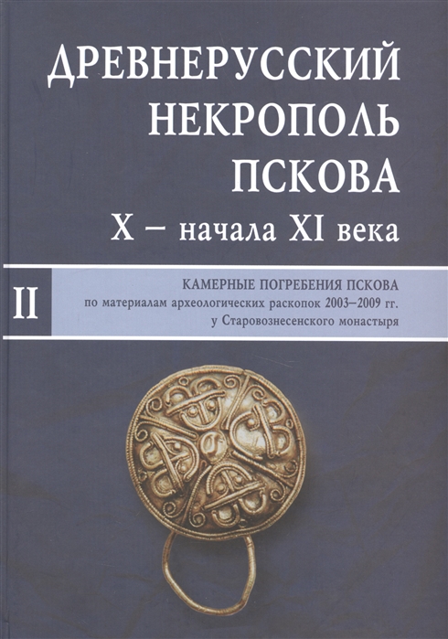 

Древнерусский некрополь Пскова Х - начала ХI века Камерные погребения Пскова по материалам археологических раскопок 2003-2009 гг у Старовознесенского монастыря В двух томах Том 2