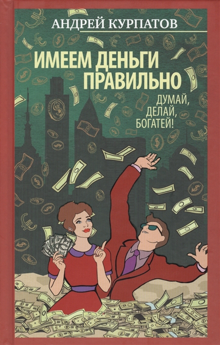 

Имеем деньги правильно Думай делай богатей