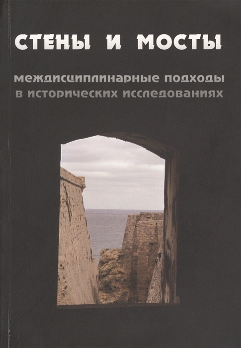 Ершова Г., Долгова Е., ред. - Стены и мосты междисциплинарные подходы в исторических исследованиях