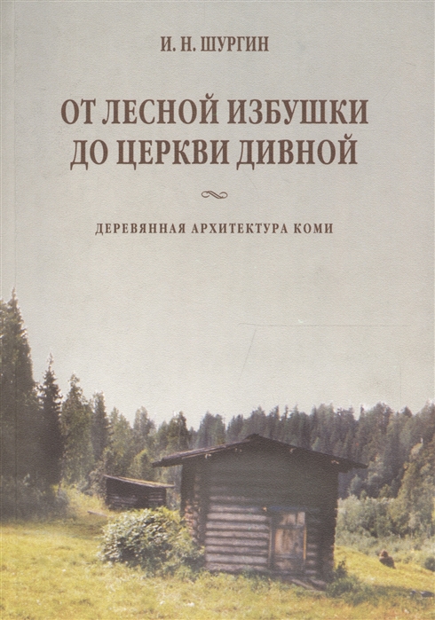 

От лесной избушки до церкви дивной Деревянная архитектура Коми