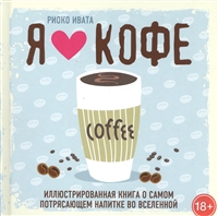 Я люблю кофе! Иллюстрированная книга о самом потрясающем напитке во Вселенной Я люблю кофе! Иллюстрированная книга о самом потрясающем напитке во Вселенной