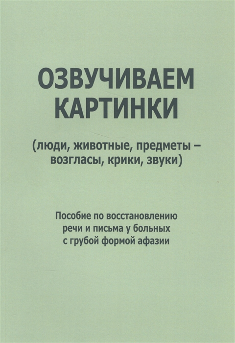 

Озвучиваем картинки люди животные предметы - возгласы крики звуки Пособие по восстановлению речи и письма у больных с грубой формой афазии