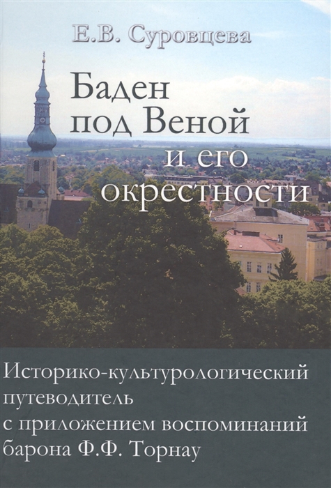 

Баден под Веной и его окрестности Историко-культурологический путеводитель с приложением воспоминаний барона Ф Ф Торнау