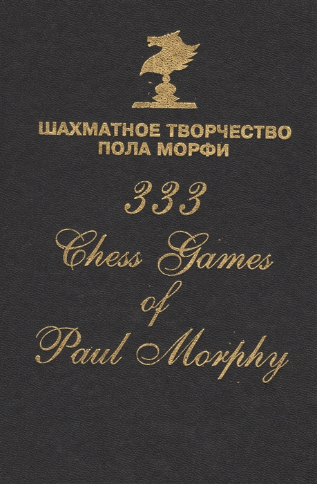Сафиуллин Р. (ред.-сост.) Шахматное творчество Пола Морфи 333 Chess games of Paul Morphy