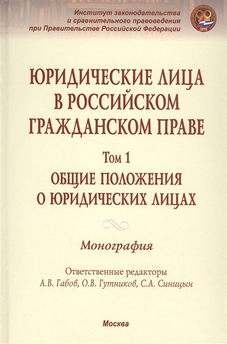 Габов А., Гутников О., Синицын С. (ред.) - Юридические лица в российском гражданском праве Общие положения о юридическох лицах Монография в трех томах Том 1