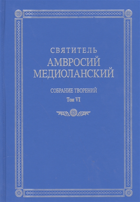 

Святитель Амвросий Медиоланский Собрание творений На латинском и русском языках Том VI