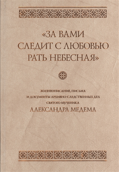 

За вами следит с любовью рать небесная Жизнеописание письма и документы архивно-следственных дел святого мученика Александра Медема