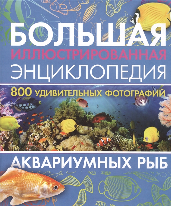 

Большая иллюстрированная энциклопедия 800 удивительных фотографий аквариумных рыб