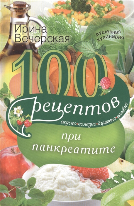 

100 рецептов при панкреатите Вкусно Полезно Душевно Целебно