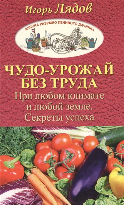 

Чудо-урожай без труда. При любом климате и любой земле. Секреты успеха