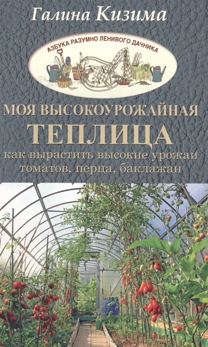 

Моя высокоурожайная теплица Как вырастить высокие урожаи томатов перца баклажанов и огурцов под одной крышей