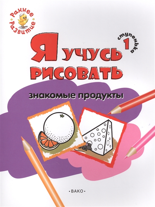 

Ступенька 1 Я учусь рисовать знакомые продукты Развивающее пособие для самых маленьких