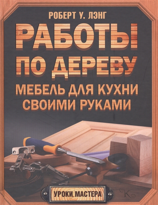 

Работы по дереву Мебель для кухни своими руками