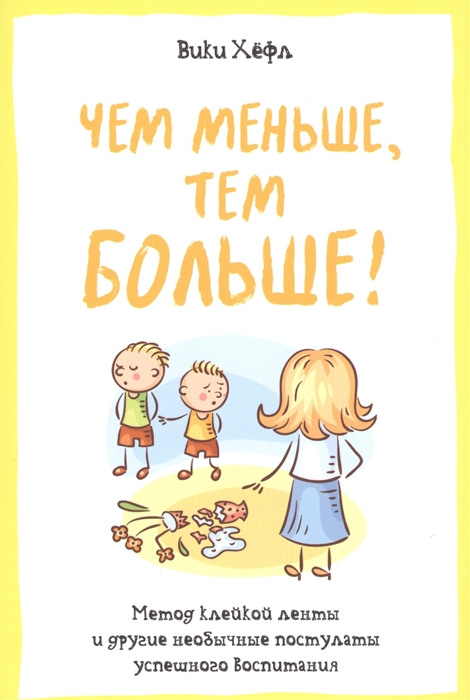 

Чем меньше тем больше Метод клейкой ленты и другие необычные постулаты успешного воспитания
