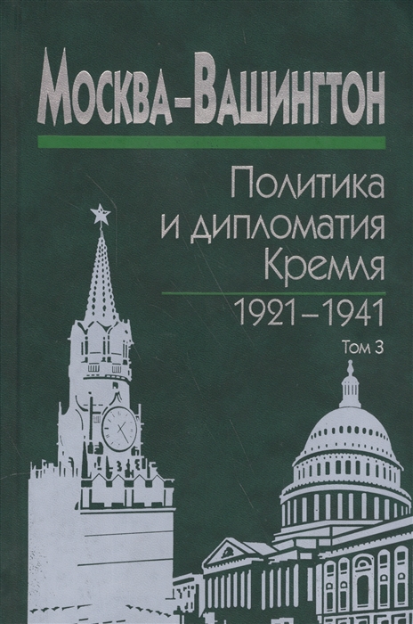 

Москва-Вашингтон Политика и дипломатия Кремля 1921-1941 Сборник документов в трех томах Том 3 1933-1941