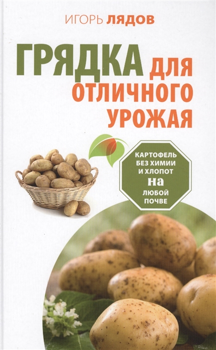 

Грядка для отличного урожая Картофель без химии и хлопот на любой почве Кормилица-грядка Как вырастить большой урожай картофеля без химии и хлопот на любой почве