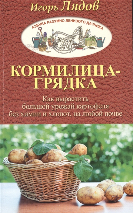 

Грядка для отличного урожая Картофель без химии и хлопот на любой почве Кормилица-грядка Как вырастить большой урожай картофеля без химии и хлопот на любой почве