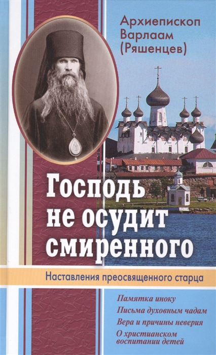 

Господь не осудит смиренного Наставление преосвященного старца Памятка иноку Письма духовным чадам Вера и причины неверия О христианском воспитании детей