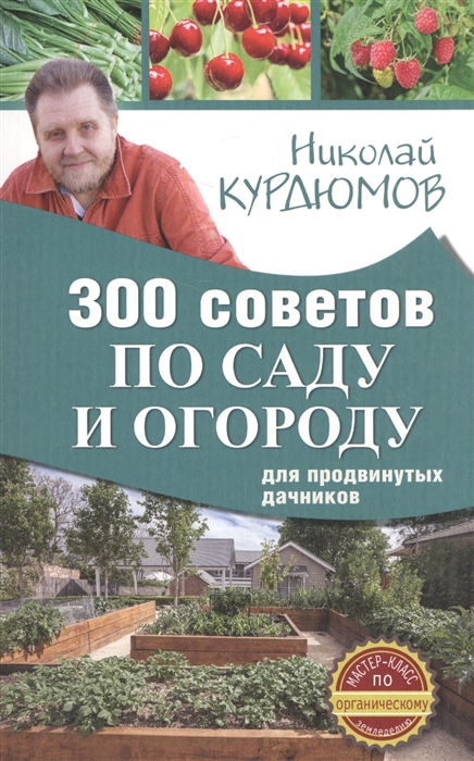 Курдюмов Н. 300 советов по саду и огороду для продвинутых дачников