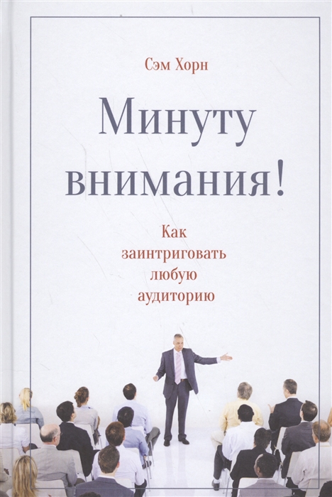 

Минуту внимания Как заинтриговать и увлечь любую аудиторию