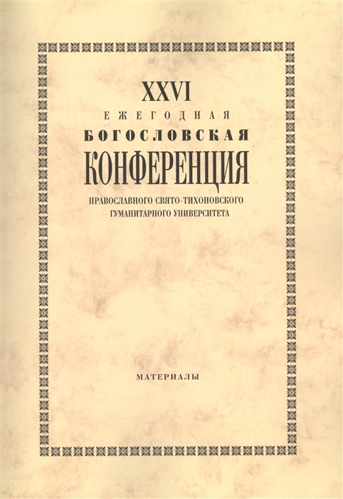 

XXVI Ежегодная богословская конференция Православного Свято-Тихоновского гуманитарного университета Материалы