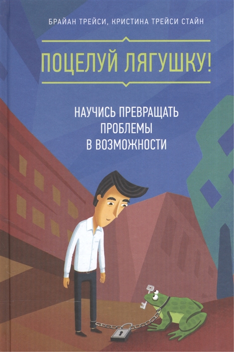 

Поцелуй лягушку Научись превращать проблемы в возможности
