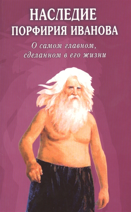 

Наследие Порфирия Иванова О самом главном сделанном в его жизни