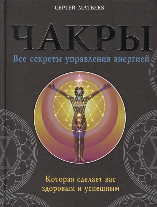 

Чакры Все секреты управления энергией которая сделает вас здоровым и успешным