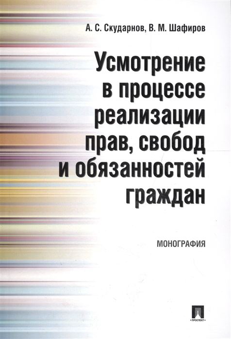 

Усмотрение в процессе реализации прав свобод и обязанностей граждан Монография