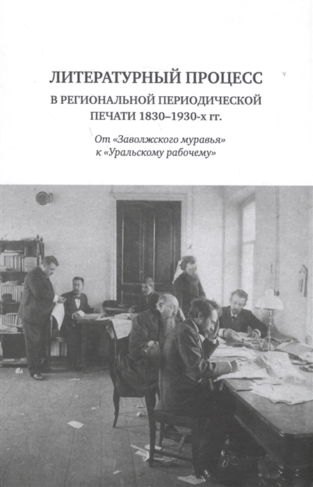 Антипина З., Власова Е., Граматчикова Н. и др. - Литературный процесс в региональной периодической печати 1830-1930-х гг От Заволжского муравья к Уральскому рабочему