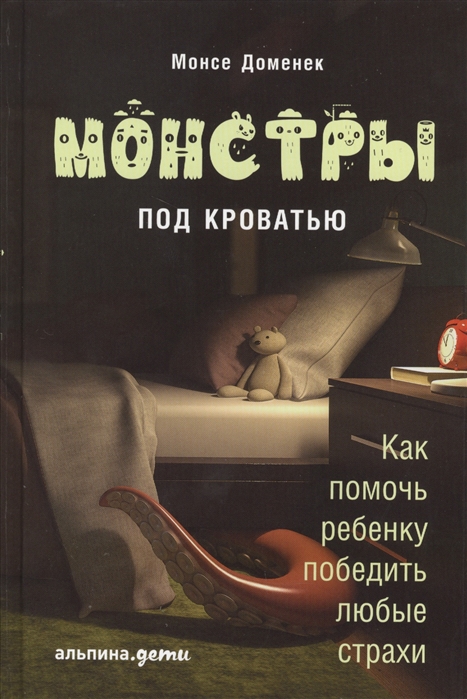 

Монстры под кроватью Как помочь ребенку победить любые страхи