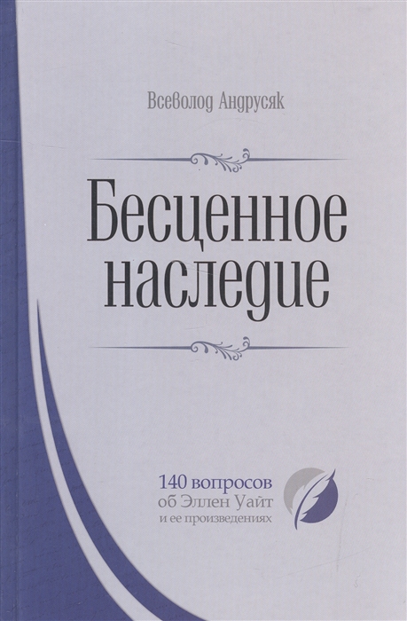 

Бесценное наследие 140 вопросов об Эллен Уайт и ее произведениях