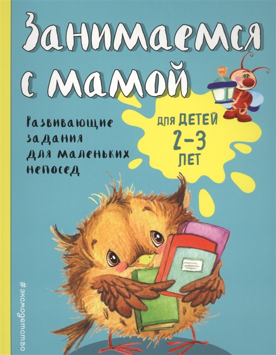 

Занимаемся с мамой Для детей 2-3 лет Развивающие задания для маленьких непосед