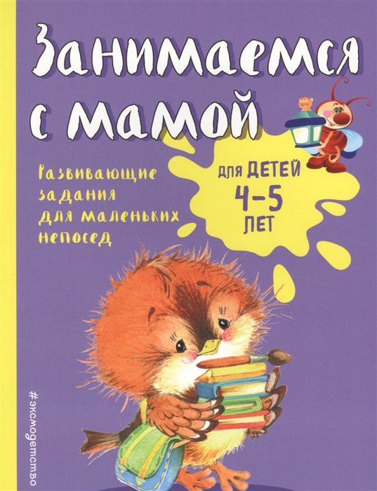 

Занимаемся с мамой Для детей 4-5 лет Развивающие задания для маленьких непосед